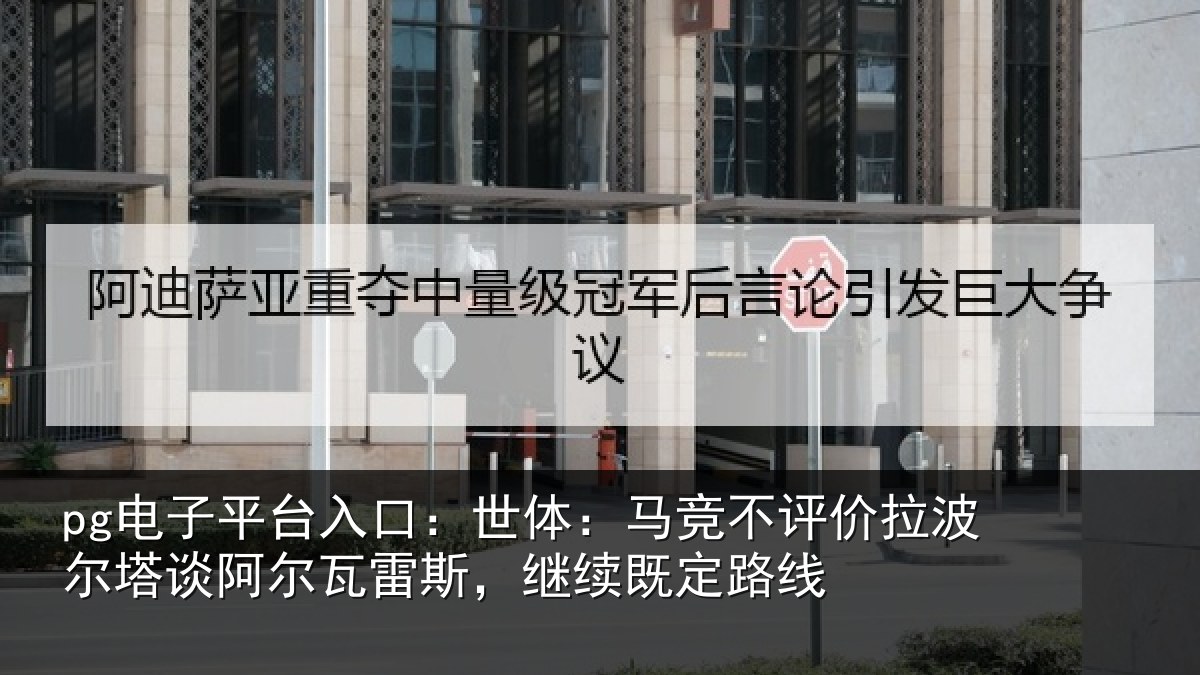 pg电子平台入口:世体:马竞不评价拉波尔塔谈阿尔瓦雷斯,继续既定路线