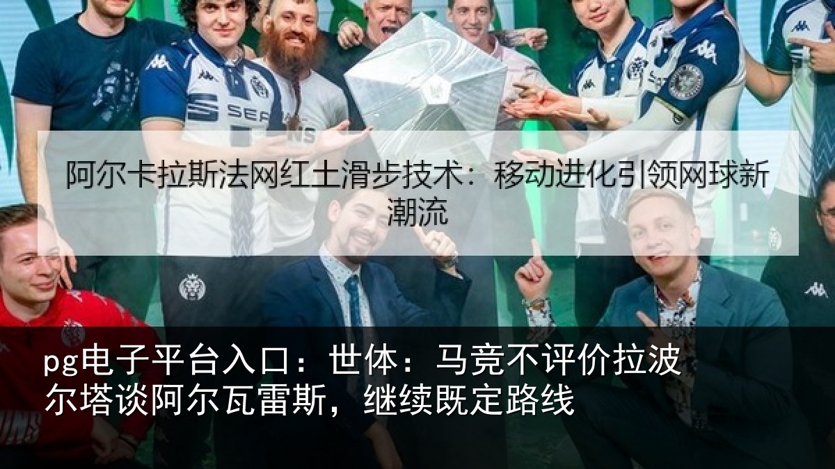 pg电子平台入口：世体：马竞不评价拉波尔塔谈阿尔瓦雷斯，继续既定路线