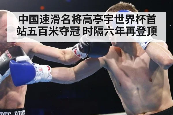 中国速滑名将高亭宇世界杯首站五百米夺冠 时隔六年再登顶