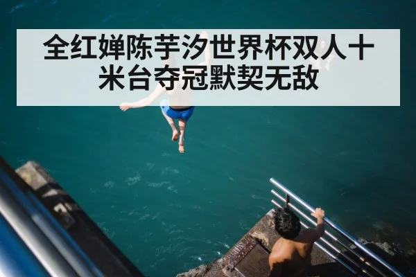 全红婵陈芋汐世界杯双人十米台夺冠默契无敌