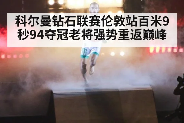 科尔曼钻石联赛伦敦站百米9秒94夺冠老将强势重返巅峰