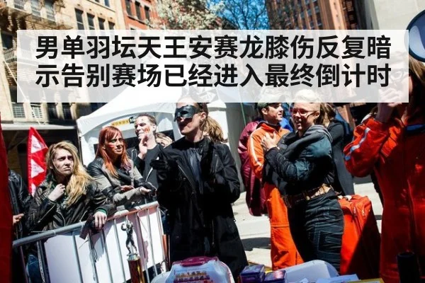 男单羽坛天王安赛龙膝伤反复暗示告别赛场已经进入最终倒计时