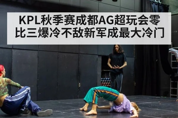 KPL秋季赛成都AG超玩会零比三爆冷不敌新军成最大冷门
